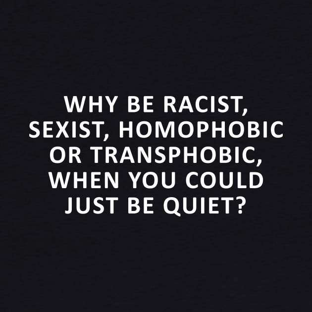 Why Be Racist, Sexist, Homophobic or Transphobic, When You Could Just Be Quiet? by Ramy Art